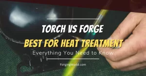 Read more about the article Torch vs. Forge Quenching: Which is the Best Heat Treatment Option for You?